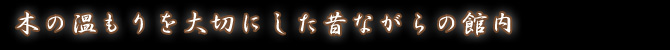 木の温もりを大切にした昔懐かしい館内
